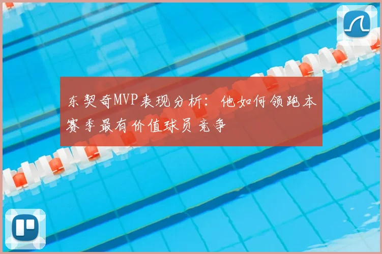 东契奇MVP表现分析：他如何领跑本赛季最有价值球员竞争