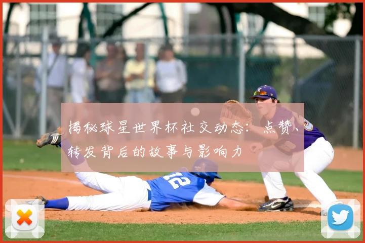 揭秘球星世界杯社交动态：点赞、转发背后的故事与影响力