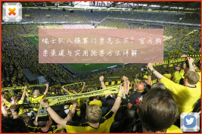 瑞士队八强赛门票怎么买？官方购票渠道与实用抢票方法详解