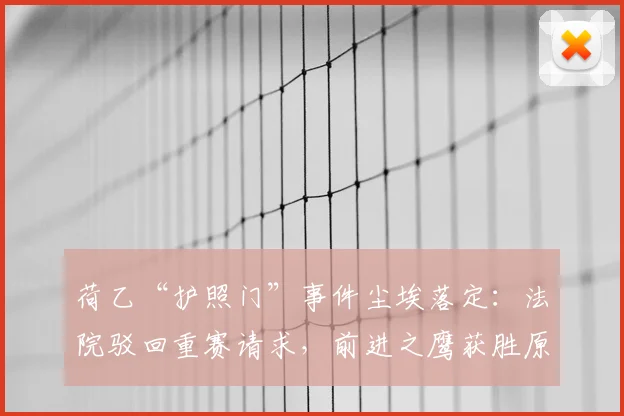 荷乙“护照门”事件尘埃落定：法院驳回重赛请求，前进之鹰获胜原因解析
